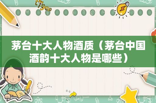 茅台十大人物酒质（茅台中国酒韵十大人物是哪些）