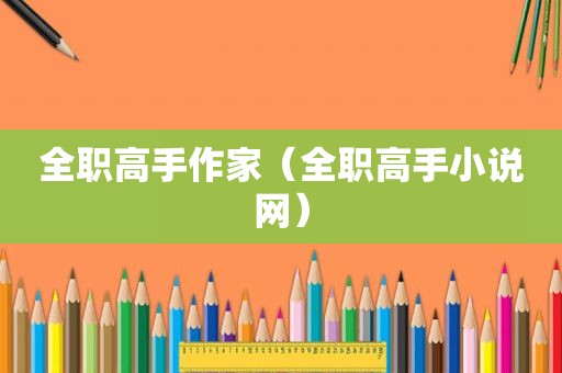 全职高手作家（全职高手小说网）