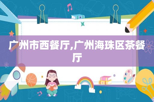 广州市西餐厅,广州海珠区茶餐厅
