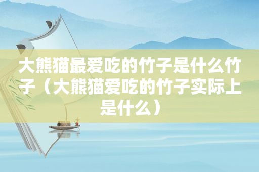 大熊猫最爱吃的竹子是什么竹子（大熊猫爱吃的竹子实际上是什么）