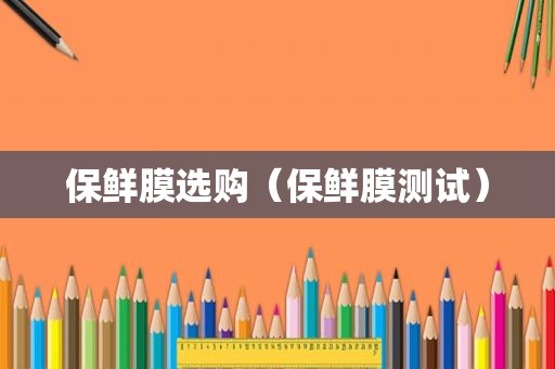 保鲜膜选购（保鲜膜测试）