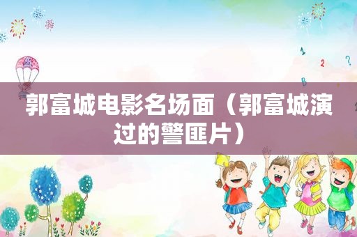 郭富城电影名场面（郭富城演过的 *** 片）