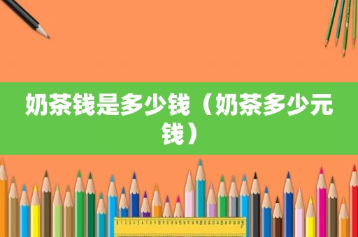 奶茶钱是多少钱（奶茶多少元钱）