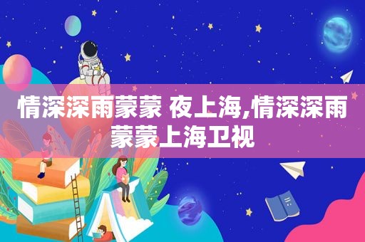 情深深雨蒙蒙 夜上海,情深深雨蒙蒙上海卫视