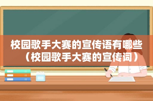 校园歌手大赛的宣传语有哪些（校园歌手大赛的宣传词）