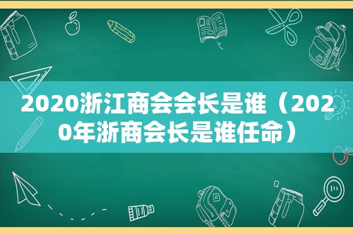 2020浙江商会会长是谁（2020年浙商会长是谁任命）
