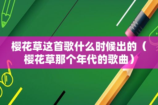 樱花草这首歌什么时候出的（樱花草那个年代的歌曲）
