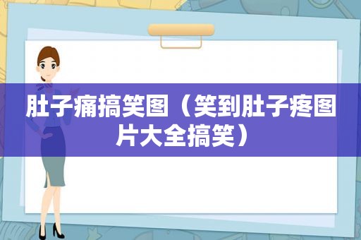 肚子痛搞笑图（笑到肚子疼图片大全搞笑）