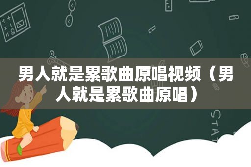 男人就是累歌曲原唱视频（男人就是累歌曲原唱）