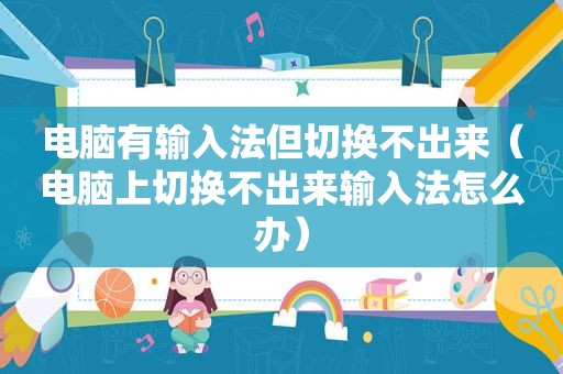 电脑有输入法但切换不出来（电脑上切换不出来输入法怎么办）