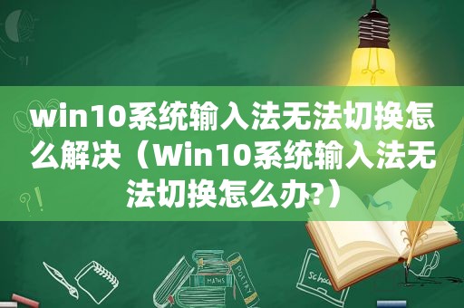 win10系统输入法无法切换怎么解决（Win10系统输入法无法切换怎么办?）