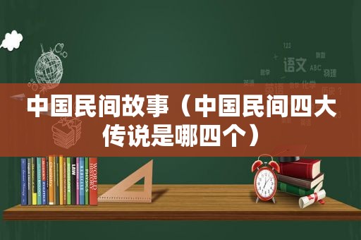 中国民间故事（中国民间四大传说是哪四个）