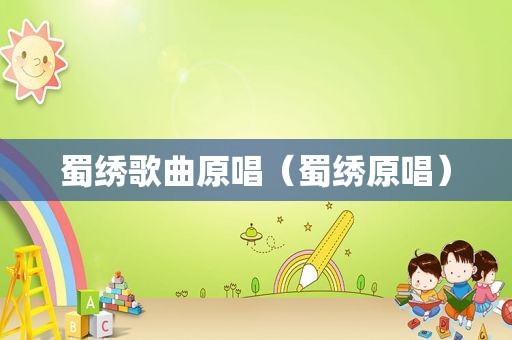 蜀绣歌曲原唱（蜀绣原唱）