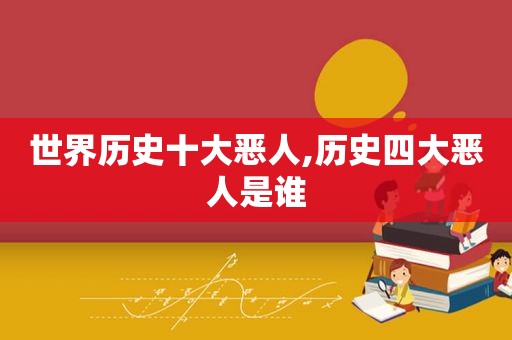世界历史十大恶人,历史四大恶人是谁