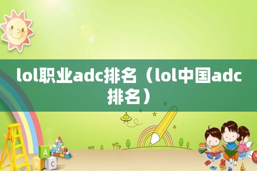 lol职业adc排名（lol中国adc排名）