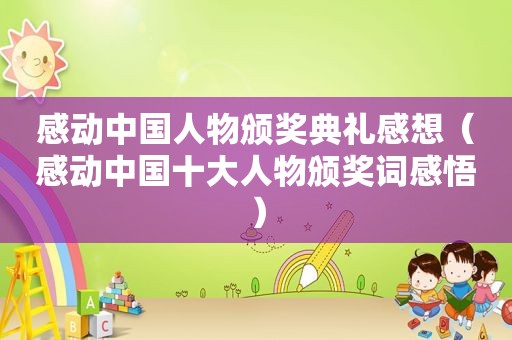 感动中国人物颁奖典礼感想（感动中国十大人物颁奖词感悟）