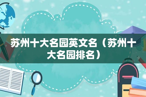 苏州十大名园英文名（苏州十大名园排名）