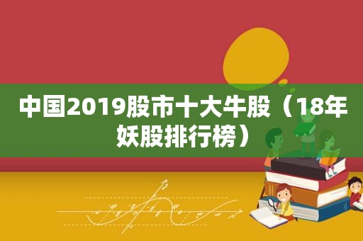 中国2019股市十大牛股（18年妖股排行榜）