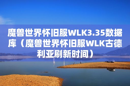 魔兽世界怀旧服WLK3.35数据库（魔兽世界怀旧服WLK古德利亚刷新时间）