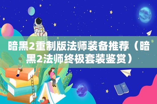 暗黑2重制版法师装备推荐（暗黑2法师终极套装鉴赏）