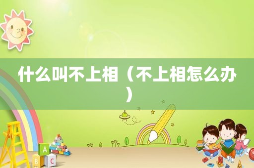 什么叫不上相（不上相怎么办）