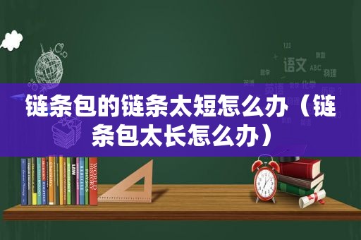 链条包的链条太短怎么办（链条包太长怎么办）