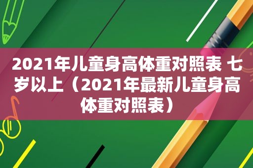 2021年儿童身高体重对照表 七岁以上（2021年最新儿童身高体重对照表）