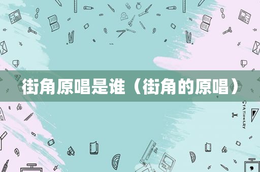 街角原唱是谁（街角的原唱）
