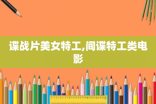 谍战片美女特工,间谍特工类电影