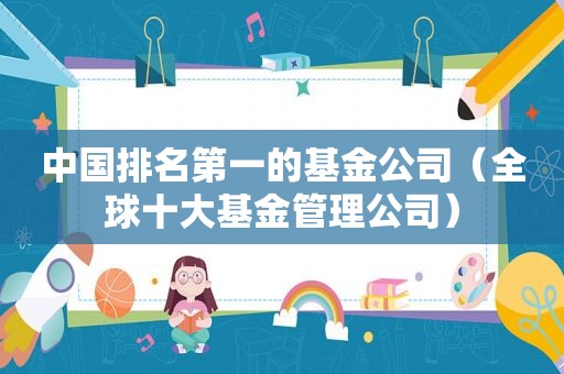 中国排名第一的基金公司（全球十大基金管理公司）