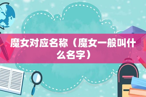 魔女对应名称（魔女一般叫什么名字）