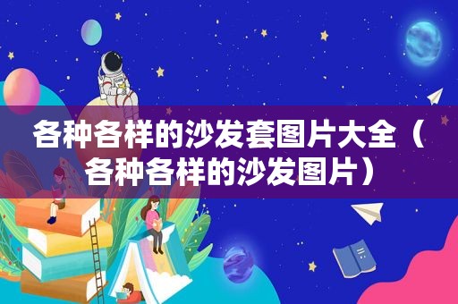 各种各样的沙发套图片大全（各种各样的沙发图片）