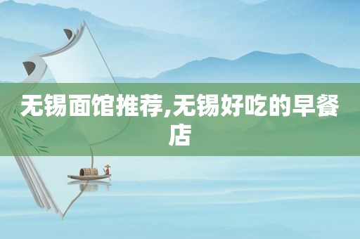 无锡面馆推荐,无锡好吃的早餐店