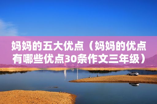 妈妈的五大优点（妈妈的优点有哪些优点30条作文三年级）