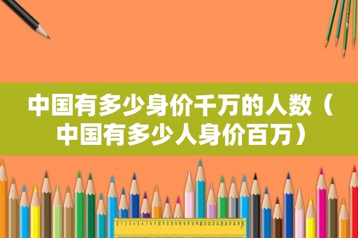 中国有多少身价千万的人数（中国有多少人身价百万）