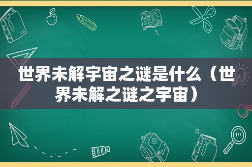 世界未解宇宙之谜是什么（世界未解之谜之宇宙）