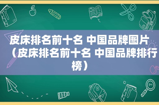 皮床排名前十名 中国品牌图片（皮床排名前十名 中国品牌排行榜）