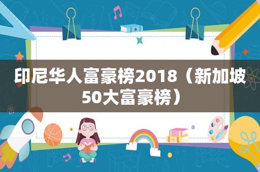 印尼华人富豪榜2018（新加坡50大富豪榜）