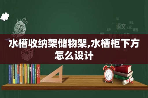 水槽收纳架储物架,水槽柜下方怎么设计