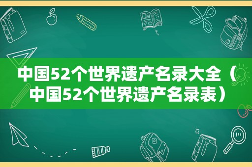 中国52个世界遗产名录大全（中国52个世界遗产名录表）