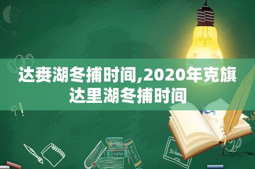 达赉湖冬捕时间,2020年克旗达里湖冬捕时间