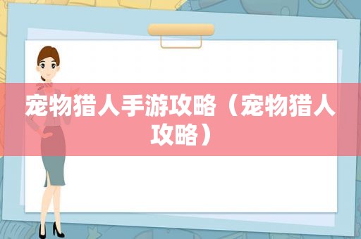 宠物猎人手游攻略（宠物猎人攻略）