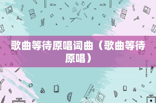 歌曲等待原唱词曲（歌曲等待原唱）