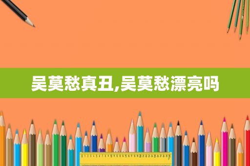 吴莫愁真丑,吴莫愁漂亮吗