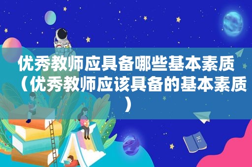 优秀教师应具备哪些基本素质（优秀教师应该具备的基本素质）