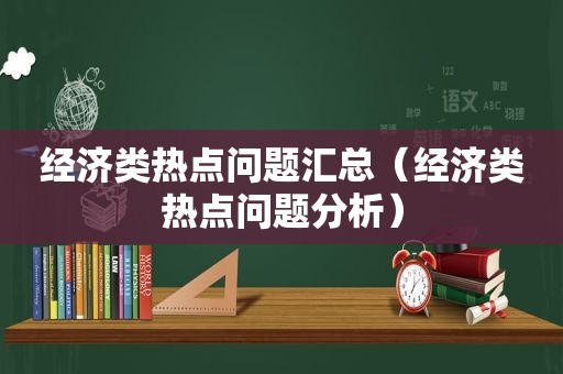 经济类热点问题汇总（经济类热点问题分析）