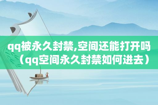 qq被永久封禁,空间还能打开吗（qq空间永久封禁如何进去）