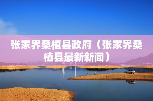 张家界桑植县 *** （张家界桑植县最新新闻）