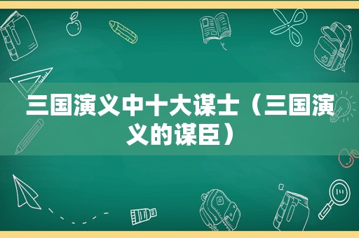 三国演义中十大谋士（三国演义的谋臣）