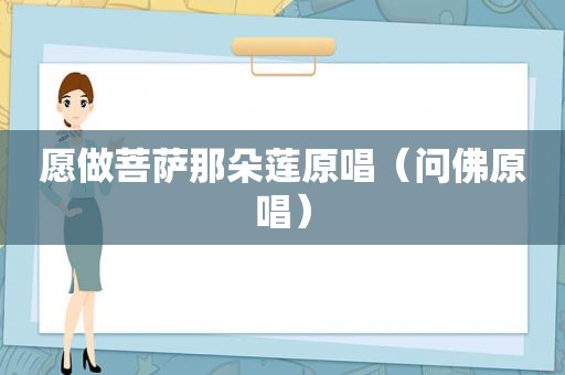 愿做菩萨那朵莲原唱（问佛原唱）